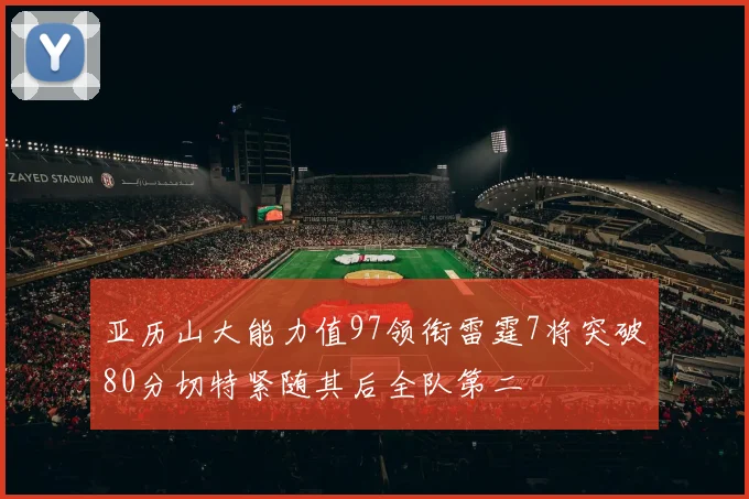 亚历山大能力值97领衔雷霆7将突破80分切特紧随其后全队第二